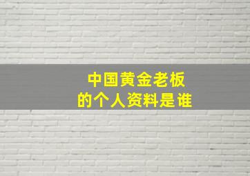 中国黄金老板的个人资料是谁