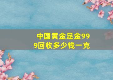 中国黄金足金999回收多少钱一克