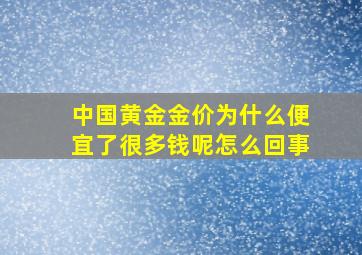 中国黄金金价为什么便宜了很多钱呢怎么回事