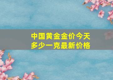 中国黄金金价今天多少一克最新价格