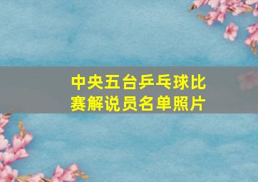 中央五台乒乓球比赛解说员名单照片