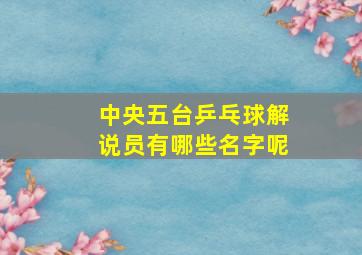 中央五台乒乓球解说员有哪些名字呢