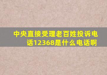 中央直接受理老百姓投诉电话12368是什么电话啊