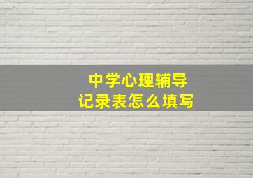 中学心理辅导记录表怎么填写