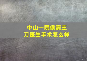 中山一院侯懿主刀医生手术怎么样