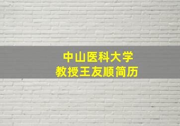 中山医科大学教授王友顺简历