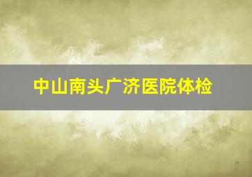 中山南头广济医院体检