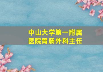 中山大学第一附属医院胃肠外科主任