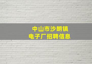 中山市沙朗镇电子厂招聘信息