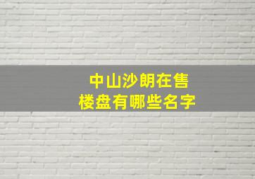 中山沙朗在售楼盘有哪些名字