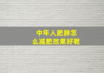 中年人肥胖怎么减肥效果好呢