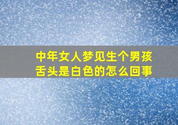 中年女人梦见生个男孩舌头是白色的怎么回事