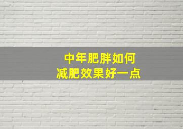 中年肥胖如何减肥效果好一点