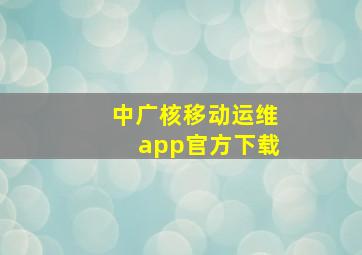 中广核移动运维app官方下载