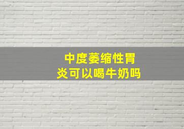 中度萎缩性胃炎可以喝牛奶吗