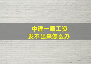 中建一局工资发不出来怎么办