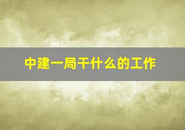 中建一局干什么的工作