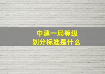 中建一局等级划分标准是什么