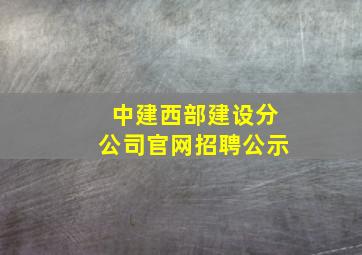 中建西部建设分公司官网招聘公示