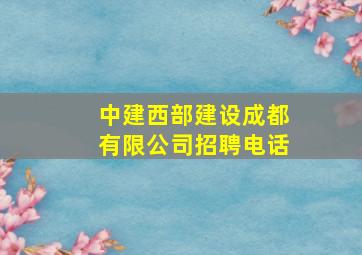 中建西部建设成都有限公司招聘电话