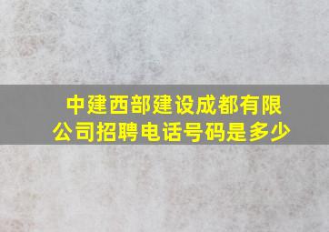 中建西部建设成都有限公司招聘电话号码是多少