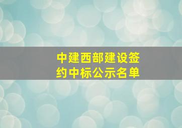 中建西部建设签约中标公示名单