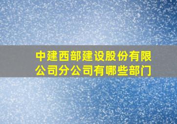 中建西部建设股份有限公司分公司有哪些部门