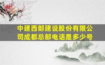 中建西部建设股份有限公司成都总部电话是多少号