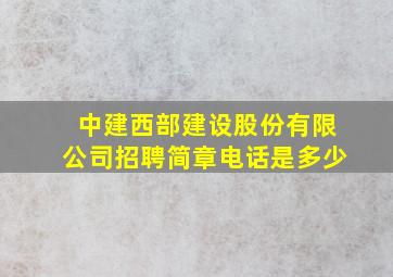 中建西部建设股份有限公司招聘简章电话是多少