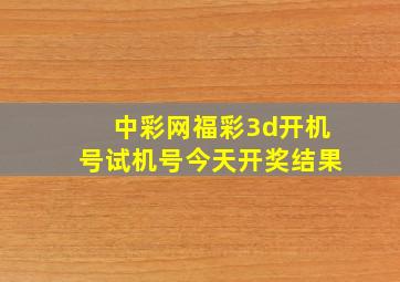 中彩网福彩3d开机号试机号今天开奖结果