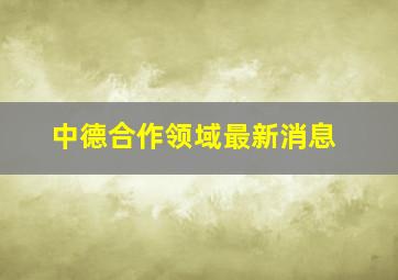 中德合作领域最新消息