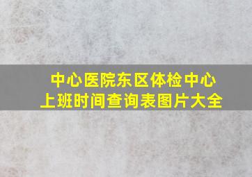 中心医院东区体检中心上班时间查询表图片大全