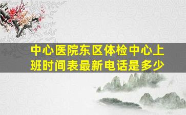 中心医院东区体检中心上班时间表最新电话是多少