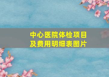 中心医院体检项目及费用明细表图片