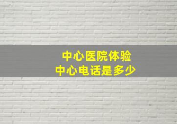 中心医院体验中心电话是多少