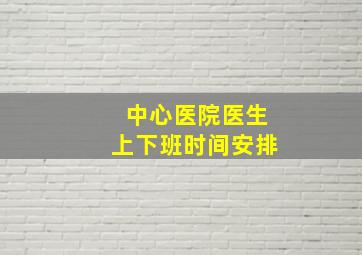 中心医院医生上下班时间安排