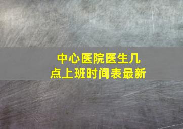 中心医院医生几点上班时间表最新