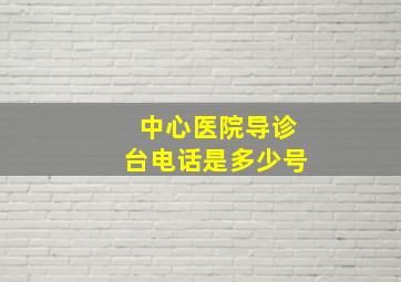 中心医院导诊台电话是多少号