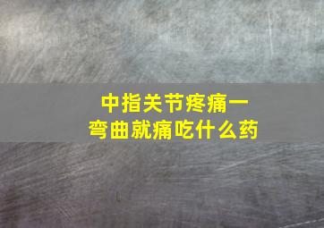 中指关节疼痛一弯曲就痛吃什么药