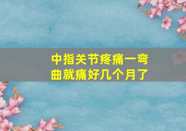 中指关节疼痛一弯曲就痛好几个月了