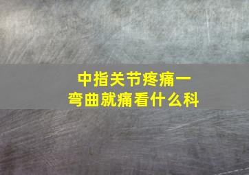 中指关节疼痛一弯曲就痛看什么科