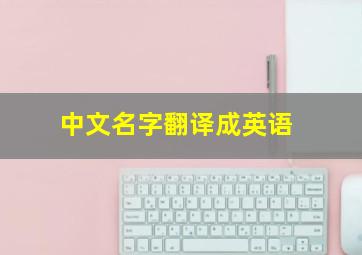 中文名字翻译成英语