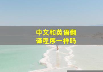 中文和英语翻译程序一样吗