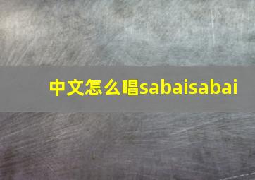 中文怎么唱sabaisabai