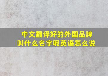 中文翻译好的外国品牌叫什么名字呢英语怎么说