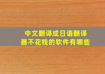 中文翻译成日语翻译器不花钱的软件有哪些