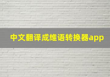 中文翻译成维语转换器app