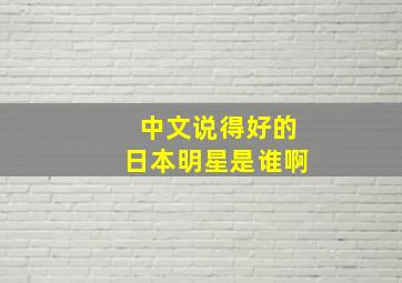 中文说得好的日本明星是谁啊