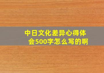 中日文化差异心得体会500字怎么写的啊