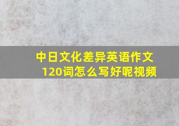 中日文化差异英语作文120词怎么写好呢视频